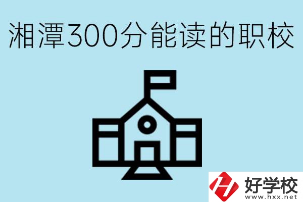 湘潭中考300分能上高中嗎？考不上有什么職校推薦嗎？