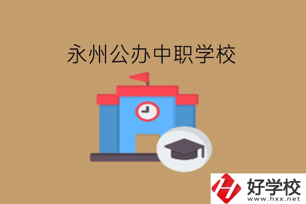 永州中職學(xué)校，哪些公辦學(xué)校好?