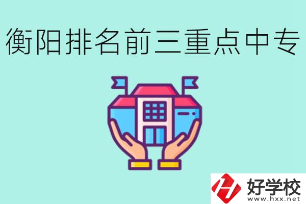 衡陽(yáng)排名前三的重點(diǎn)中專是哪些？可以參觀嗎？