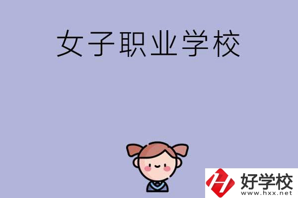 湖南有哪些女子職業(yè)中專學(xué)校？辦學(xué)條件如何？