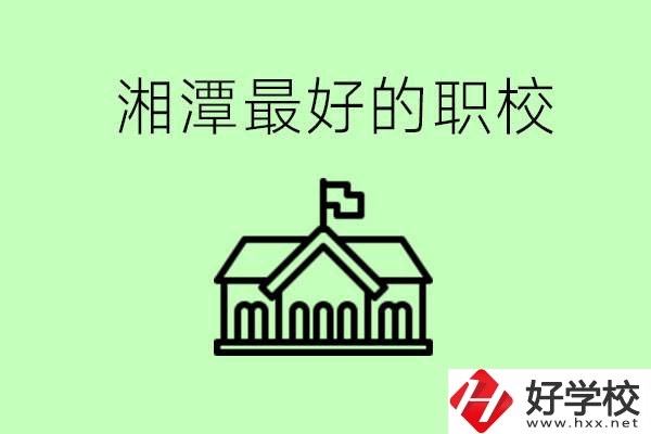 湘潭最好的職校是哪所？可以學(xué)哪些專業(yè)？