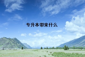 專(zhuān)升本帶來(lái)什么