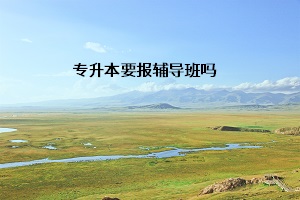 專(zhuān)升本要報(bào)輔導(dǎo)班嗎