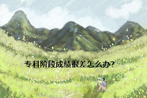 專(zhuān)科階段成績(jī)很差怎么辦？