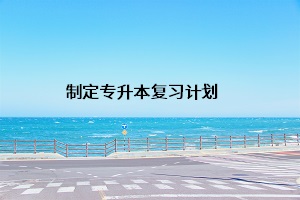 制定專(zhuān)升本復(fù)習(xí)計(jì)劃