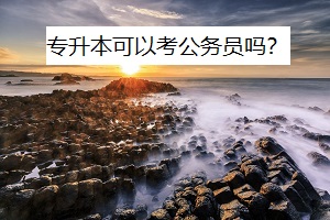 專(zhuān)升本學(xué)歷可以考公務(wù)員嗎？