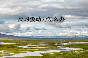 復習沒動力怎么辦