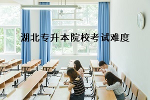 湖北專升本院校難度排行情況是怎樣的？湖北專升本考試難度如何？