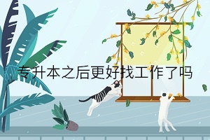 專升本之后更好找工作了嗎