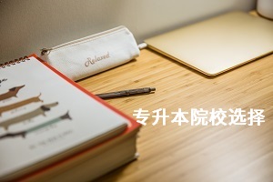 專升本有哪些學(xué)校？怎么才能選到最合適的？