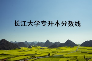 長(zhǎng)江大學(xué)專升本分?jǐn)?shù)線