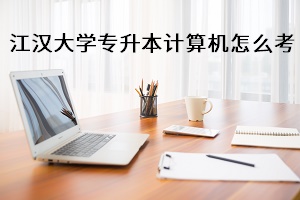 江漢大學(xué)計算機怎么考