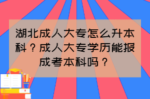 湖北成人大專怎么升本科？成人大專學(xué)歷能報成考本科嗎？