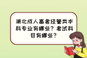 湖北成人高考經(jīng)管類本科專業(yè)有哪些？考試科目有哪些？